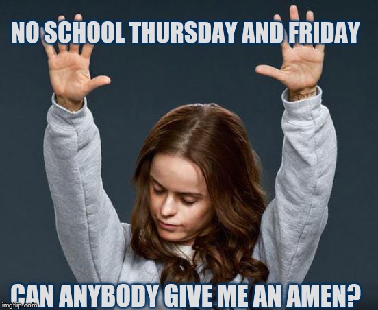 Praise the lord | NO SCHOOL THURSDAY AND FRIDAY; CAN ANYBODY GIVE ME AN AMEN? | image tagged in praise the lord | made w/ Imgflip meme maker