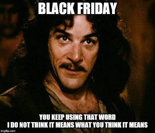 You keep using that word | BLACK FRIDAY; YOU KEEP USING THAT WORD
I DO NOT THINK IT MEANS WHAT YOU THINK IT MEANS | image tagged in you keep using that word | made w/ Imgflip meme maker