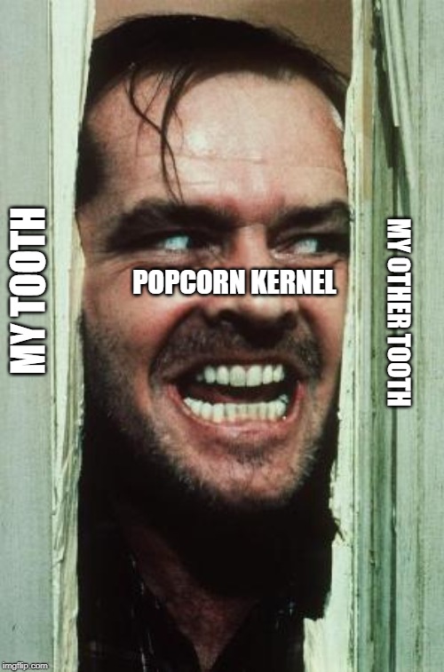 Here's Johnny Meme | POPCORN KERNEL; MY TOOTH; MY OTHER TOOTH | image tagged in memes,heres johnny | made w/ Imgflip meme maker