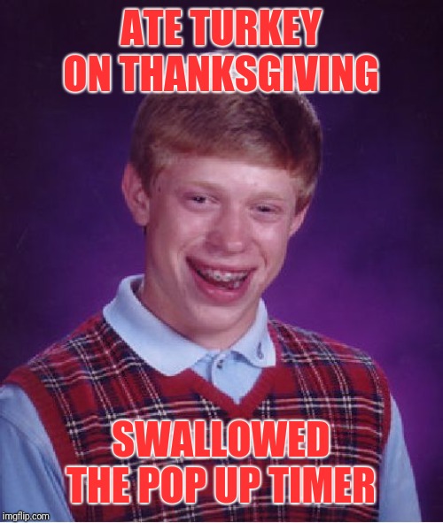 The ER wasn't happy | ATE TURKEY ON THANKSGIVING; SWALLOWED THE POP UP TIMER | image tagged in memes,bad luck brian,44colt,thanksgiving,turkey,emergency room | made w/ Imgflip meme maker