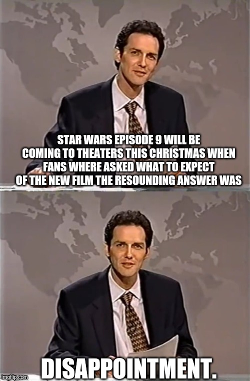 WEEKEND UPDATE WITH NORM | STAR WARS EPISODE 9 WILL BE COMING TO THEATERS THIS CHRISTMAS WHEN FANS WHERE ASKED WHAT TO EXPECT OF THE NEW FILM THE RESOUNDING ANSWER WAS; DISAPPOINTMENT. | image tagged in weekend update with norm,star wars kills disney,star wars,dissapointment | made w/ Imgflip meme maker