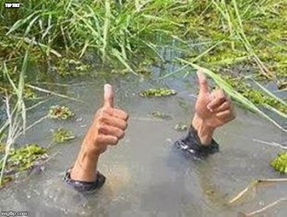 FLOODING THUMBS UP | TOP TEXT | image tagged in flooding thumbs up | made w/ Imgflip meme maker