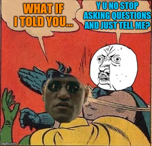 I guess I was just in the slapping mood ;) | Y U NO STOP ASKING QUESTIONS AND JUST TELL ME? WHAT IF I TOLD YOU... | image tagged in memes,44colt,what if i told you,y u no,batman slapping robin,black friday | made w/ Imgflip meme maker