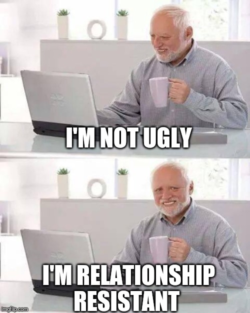 Hide the Pain Harold Meme | I'M NOT UGLY I'M RELATIONSHIP RESISTANT | image tagged in memes,hide the pain harold | made w/ Imgflip meme maker
