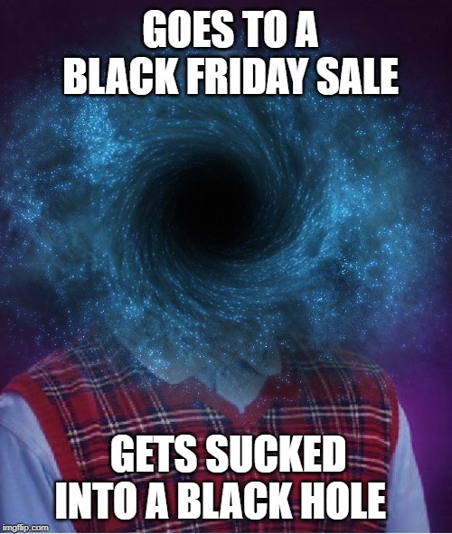 Black Hole Mall | GOES TO A BLACK FRIDAY SALE; GETS SUCKED INTO A BLACK HOLE | image tagged in funny memes,bad luck brian,black friday,holidays | made w/ Imgflip meme maker