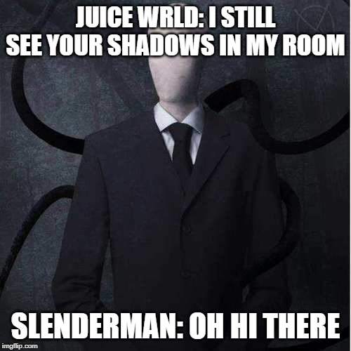 Slenderman Meme | JUICE WRLD: I STILL SEE YOUR SHADOWS IN MY ROOM; SLENDERMAN: OH HI THERE | image tagged in memes,slenderman | made w/ Imgflip meme maker