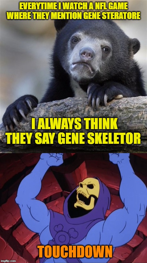 Confession Bear Football | EVERYTIME I WATCH A NFL GAME WHERE THEY MENTION GENE STERATORE; I ALWAYS THINK THEY SAY GENE SKELETOR; TOUCHDOWN | image tagged in memes,confession bear,nfl football,skeletor | made w/ Imgflip meme maker