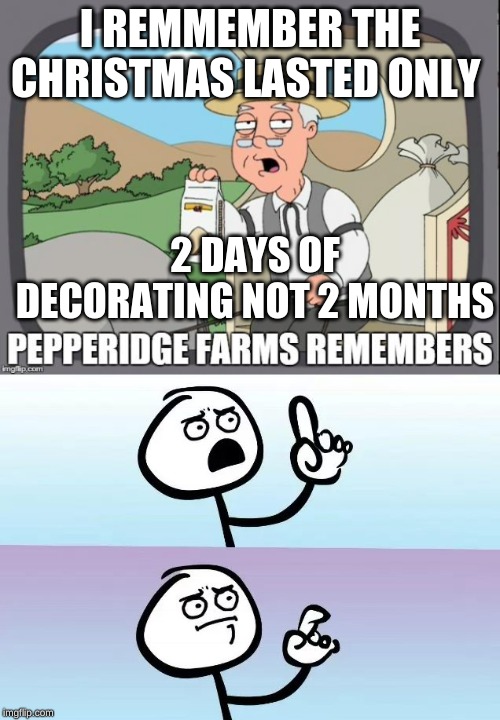 I 
remmemder | I REMMEMBER THE CHRISTMAS LASTED ONLY; 2 DAYS OF DECORATING NOT 2 MONTHS | image tagged in pepperidge farms remembers,christmas,stick man | made w/ Imgflip meme maker