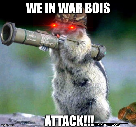 I was bored so I made this, not gonna post it doe | WE IN WAR BOIS; ATTACK!!! | image tagged in memes,bazooka squirrel,yes | made w/ Imgflip meme maker