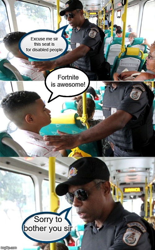 Fortnite is awesome... NOT! | Excuse me sir this seat is for disabled people; Fortnite is awesome! Sorry to bother you sir | image tagged in funny,memes,fortnite,disabled,police,bus | made w/ Imgflip meme maker