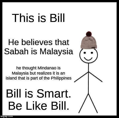 Be Like Bill | This is Bill; He believes that Sabah is Malaysia; he thought Mindanao is Malaysia but realizes it is an island that is part of the Philippines; Bill is Smart.
Be Like Bill. | image tagged in memes,be like bill,malaysia,philippines | made w/ Imgflip meme maker