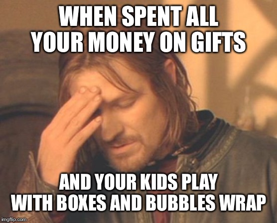 Kid problems | WHEN SPENT ALL YOUR MONEY ON GIFTS; AND YOUR KIDS PLAY WITH BOXES AND BUBBLES WRAP | image tagged in memes,frustrated boromir,kids,kids these days,too funny | made w/ Imgflip meme maker