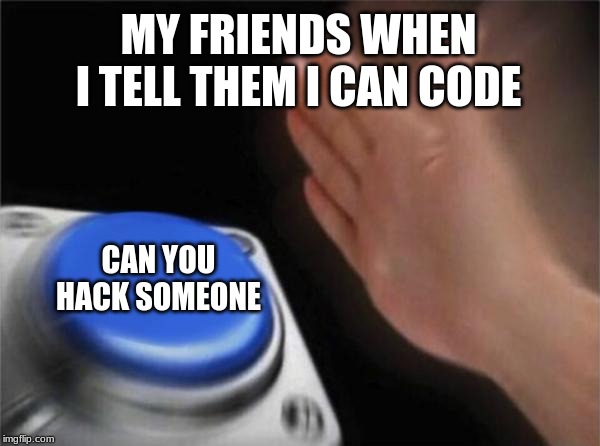 Blank Nut Button | MY FRIENDS WHEN I TELL THEM I CAN CODE; CAN YOU HACK SOMEONE | image tagged in memes,blank nut button,funny,hack,hacker,friends | made w/ Imgflip meme maker