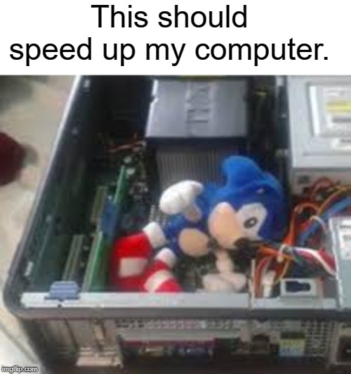 Sonic is fast | This should speed up my computer. | image tagged in sonic the hedgehog,funny,memes,sonic,computer,pc gaming | made w/ Imgflip meme maker