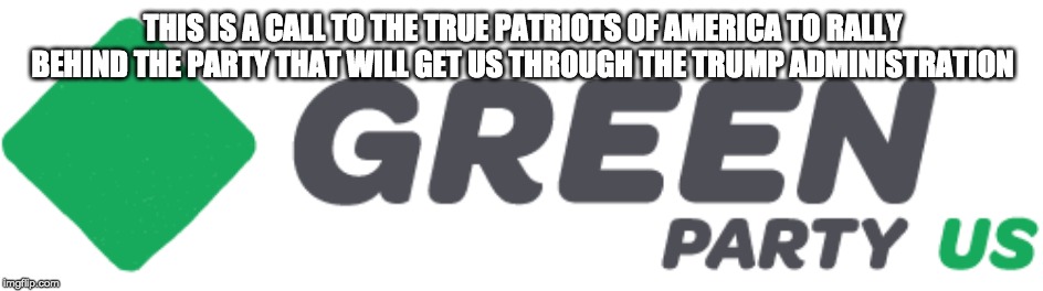 THIS IS A CALL TO THE TRUE PATRIOTS OF AMERICA TO RALLY BEHIND THE PARTY THAT WILL GET US THROUGH THE TRUMP ADMINISTRATION | made w/ Imgflip meme maker