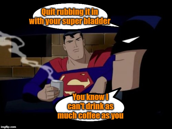 Gotta get a zipper in that suit | Quit rubbing it in with your super bladder; You know I can't drink as much coffee as you | image tagged in memes,batman and superman,prostate exam,coffee | made w/ Imgflip meme maker