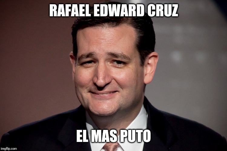 Ted cruz | RAFAEL EDWARD CRUZ; EL MAS PUTO | image tagged in ted cruz | made w/ Imgflip meme maker