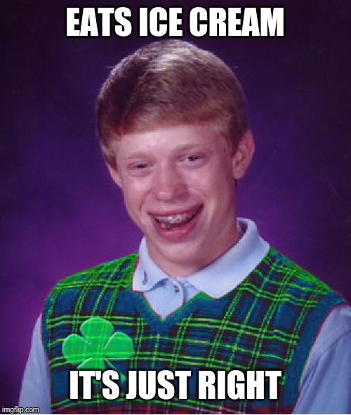 good luck brian | EATS ICE CREAM; IT'S JUST RIGHT | image tagged in good luck brian,memes | made w/ Imgflip meme maker