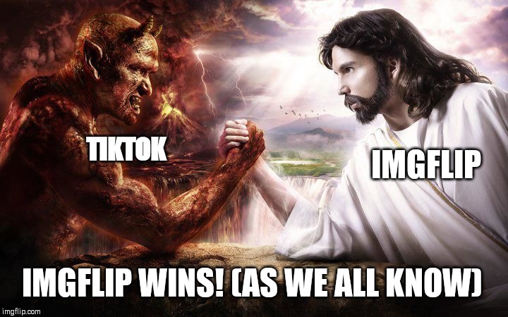 Jesus and Satan arm wrestling | IMGFLIP; TIKTOK; IMGFLIP WINS! (AS WE ALL KNOW) | image tagged in jesus and satan arm wrestling | made w/ Imgflip meme maker