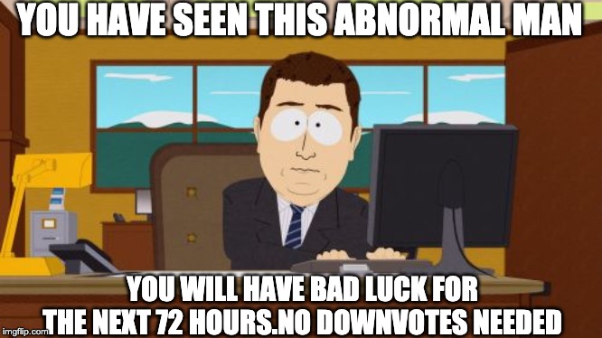 Aaaaand Its Gone Meme | YOU HAVE SEEN THIS ABNORMAL MAN; YOU WILL HAVE BAD LUCK FOR THE NEXT 72 HOURS.NO DOWNVOTES NEEDED | image tagged in memes,aaaaand its gone | made w/ Imgflip meme maker