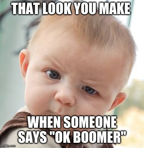 Skeptical Baby | THAT LOOK YOU MAKE; WHEN SOMEONE SAYS "OK BOOMER" | image tagged in memes,skeptical baby | made w/ Imgflip meme maker