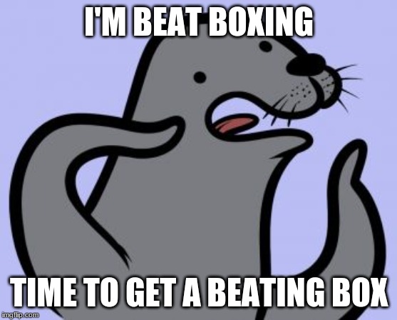 Homophobic Seal Meme | I'M BEAT BOXING; TIME TO GET A BEATING BOX | image tagged in memes,homophobic seal | made w/ Imgflip meme maker