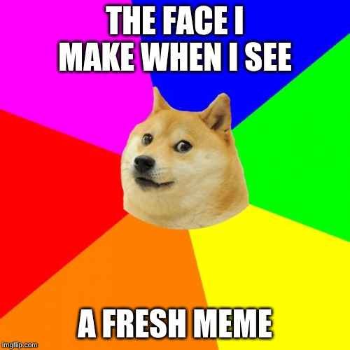 Advice Doge | THE FACE I MAKE WHEN I SEE; A FRESH MEME | image tagged in memes,advice doge | made w/ Imgflip meme maker