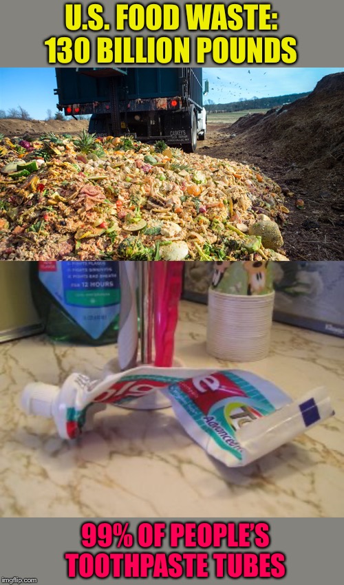 I think I can get 3 more brushings. | U.S. FOOD WASTE: 130 BILLION POUNDS; 99% OF PEOPLE’S TOOTHPASTE TUBES | image tagged in food,toothpaste,waste,memes,funny | made w/ Imgflip meme maker