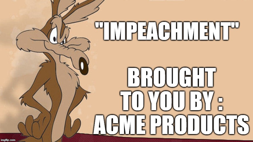 BROUGHT TO YOU BY : ACME PRODUCTS; "IMPEACHMENT" | image tagged in impeach trump,trump 2020 | made w/ Imgflip meme maker