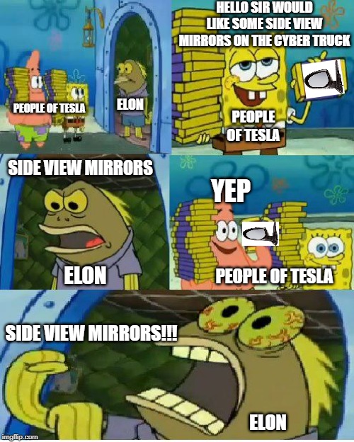 Chocolate Spongebob | HELLO SIR WOULD LIKE SOME SIDE VIEW MIRRORS ON THE CYBER TRUCK; ELON; PEOPLE OF TESLA; PEOPLE OF TESLA; SIDE VIEW MIRRORS; YEP; ELON; PEOPLE OF TESLA; SIDE VIEW MIRRORS!!! ELON | image tagged in memes,chocolate spongebob | made w/ Imgflip meme maker