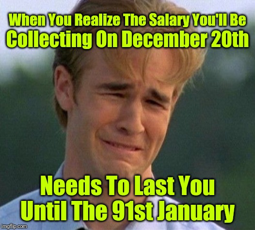 My December Salary Is Like Getting Paid In Front Of A Fan... ಥ_ಥ | Collecting On December 20th; When You Realize The Salary You'll Be; Needs To Last You Until The 91st January | image tagged in memes,1990s first world problems,salary,christmas,christmas shopping | made w/ Imgflip meme maker