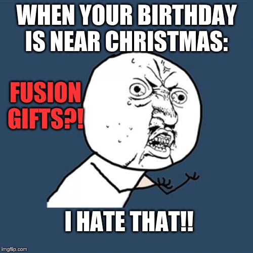 Y U No | WHEN YOUR BIRTHDAY IS NEAR CHRISTMAS:; FUSION GIFTS?! I HATE THAT!! | image tagged in memes,y u no | made w/ Imgflip meme maker