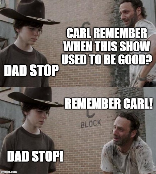 Rick and Carl | CARL REMEMBER WHEN THIS SHOW USED TO BE GOOD? DAD STOP; REMEMBER CARL! DAD STOP! | image tagged in memes,rick and carl,the walking dead | made w/ Imgflip meme maker