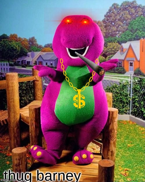 Barney the Dinosaur  | thug barney | image tagged in barney the dinosaur | made w/ Imgflip meme maker