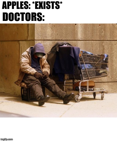 Homeless | APPLES: *EXISTS*; DOCTORS: | image tagged in homeless | made w/ Imgflip meme maker