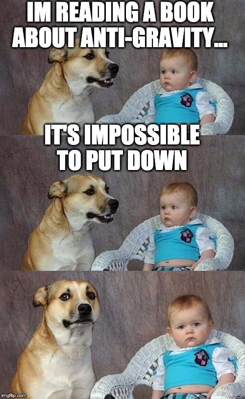 A Dad Joke | IM READING A BOOK ABOUT ANTI-GRAVITY... IT'S IMPOSSIBLE TO PUT DOWN | image tagged in dad joke dog 2 | made w/ Imgflip meme maker