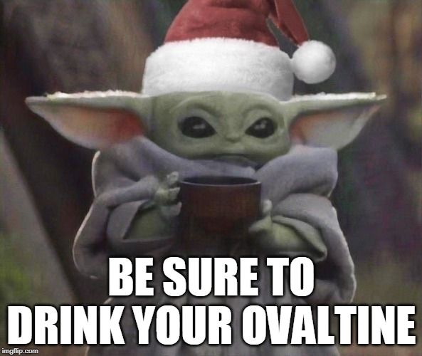 Be sure to drink your Ovaltine | BE SURE TO DRINK YOUR OVALTINE | image tagged in christmas story,baby yoda,ovaltine,crummy commercial,star wars drink,merry christmas | made w/ Imgflip meme maker