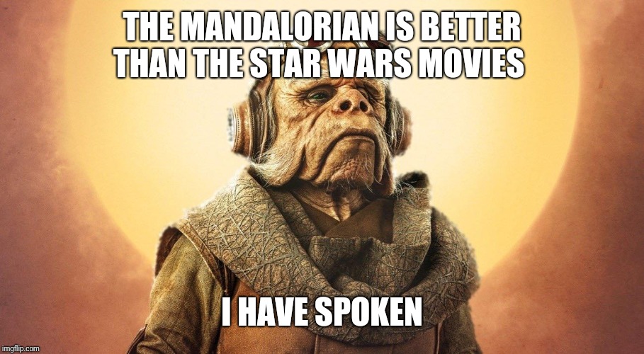 "I Have Spoken." -Kuill the Ugnaught | THE MANDALORIAN IS BETTER THAN THE STAR WARS MOVIES; I HAVE SPOKEN | image tagged in i have spoken -kuill the ugnaught | made w/ Imgflip meme maker