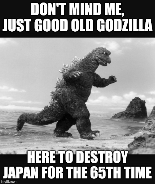 Godzilla  | DON'T MIND ME, JUST GOOD OLD GODZILLA; HERE TO DESTROY JAPAN FOR THE 65TH TIME | image tagged in godzilla | made w/ Imgflip meme maker