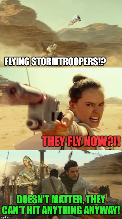Those pesky stormtroopers! | FLYING STORMTROOPERS!? THEY FLY NOW?!! DOESN’T MATTER, THEY CAN’T HIT ANYTHING ANYWAY! | image tagged in new,star wars,movie,flying,stormtroopers,star wars memes | made w/ Imgflip meme maker
