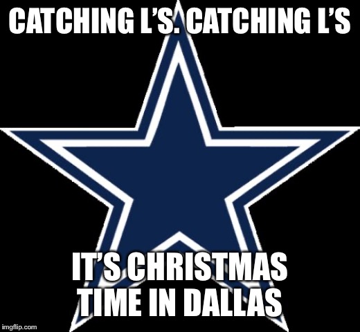 Dallas Cowboys | CATCHING L’S. CATCHING L’S; IT’S CHRISTMAS TIME IN DALLAS | image tagged in memes,dallas cowboys | made w/ Imgflip meme maker