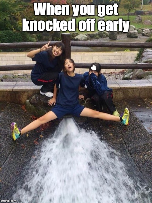 Excited Girls | When you get knocked off early | image tagged in excited girls | made w/ Imgflip meme maker
