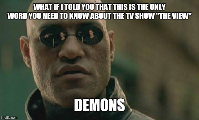 Matrix Morpheus | WHAT IF I TOLD YOU THAT THIS IS THE ONLY WORD YOU NEED TO KNOW ABOUT THE TV SHOW "THE VIEW"; DEMONS | image tagged in memes,matrix morpheus | made w/ Imgflip meme maker