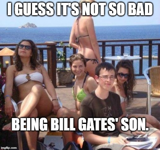 Priority Peter | I GUESS IT'S NOT SO BAD; BEING BILL GATES' SON. | image tagged in memes,priority peter | made w/ Imgflip meme maker