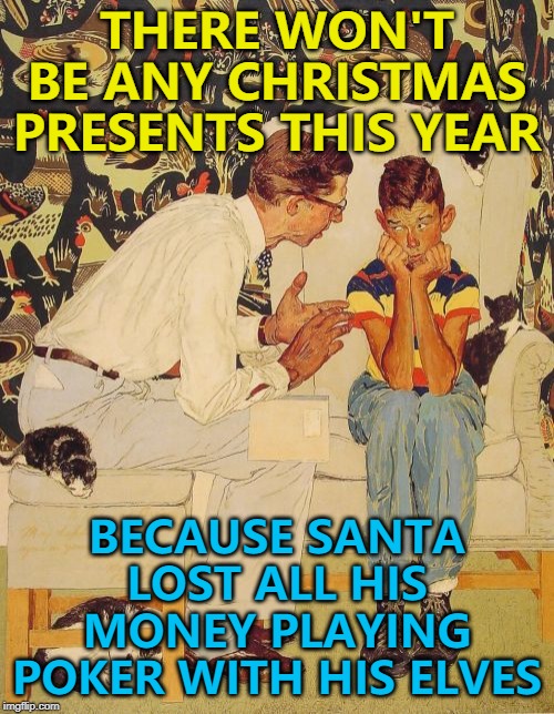 The Problem Is | THERE WON'T BE ANY CHRISTMAS PRESENTS THIS YEAR; BECAUSE SANTA LOST ALL HIS MONEY PLAYING POKER WITH HIS ELVES | image tagged in memes,the probelm is,the problem is,christmas,poker,santa claus | made w/ Imgflip meme maker