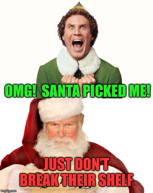 OMG!  SANTA PICKED ME! JUST DON’T BREAK THEIR SHELF | image tagged in santa naughty list,buddy the elf excited | made w/ Imgflip meme maker