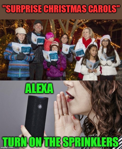 SURPRISE BACK AT YA! | "SURPRISE CHRISTMAS CAROLS"; ALEXA; TURN ON THE SPRINKLERS | image tagged in memes,christmas carol,christmas,alexa,surprise | made w/ Imgflip meme maker