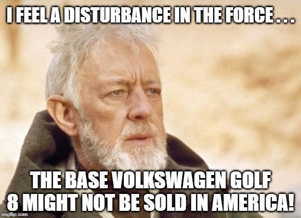 Obi Wan Kenobi | I FEEL A DISTURBANCE IN THE FORCE . . . THE BASE VOLKSWAGEN GOLF 8 MIGHT NOT BE SOLD IN AMERICA! | image tagged in memes,obi wan kenobi | made w/ Imgflip meme maker