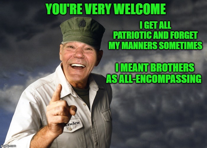 kewlew | YOU'RE VERY WELCOME I GET ALL PATRIOTIC AND FORGET MY MANNERS SOMETIMES I MEANT BROTHERS AS ALL-ENCOMPASSING | image tagged in kewlew | made w/ Imgflip meme maker