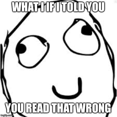 Derp | WHAT I IF I TOLD YOU; YOU READ THAT WRONG | image tagged in memes,derp | made w/ Imgflip meme maker